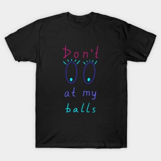 Don't look at my balls, Artist Daily Life, Funny Artworks T-Shirt